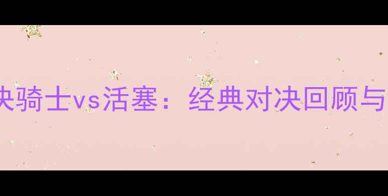图片 07东决骑士vs活塞：经典对决回顾与战术1