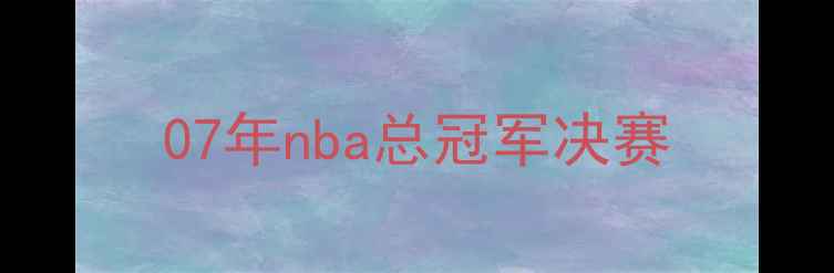 图片 07年nba总冠军决赛