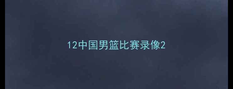 图片 12中国男篮比赛录像2