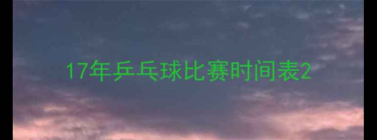 图片 17年乒乓球比赛时间表2
