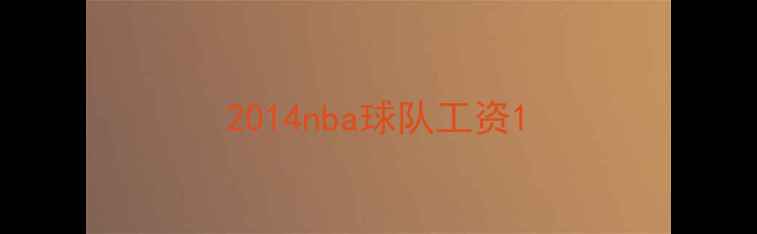 图片 2014nba球队工资1