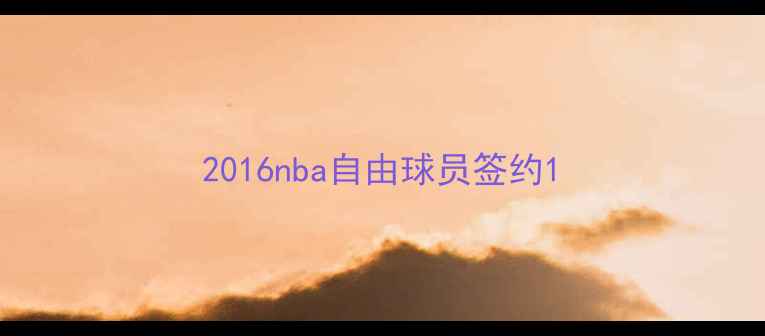 图片 2016nba自由球员签约1