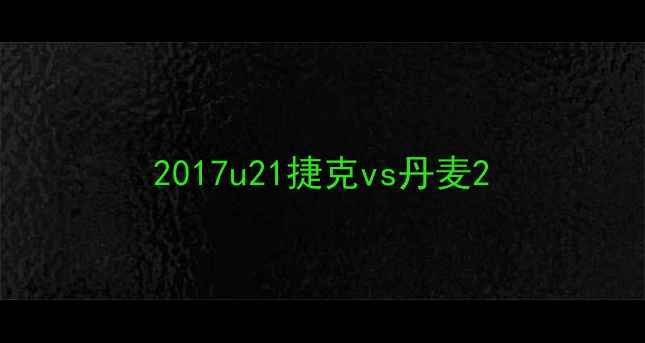 图片 2017u21捷克vs丹麦2