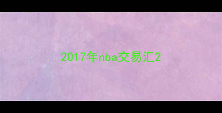 图片 2017年nba交易汇2