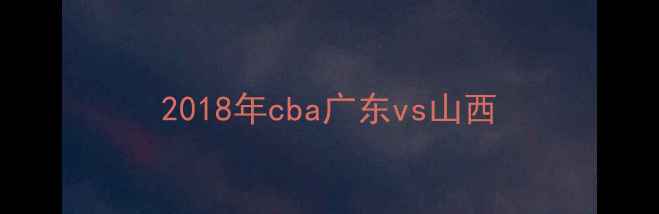 图片 2018年cba广东vs山西