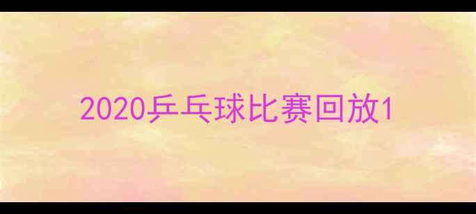 图片 2020乒乓球比赛回放1
