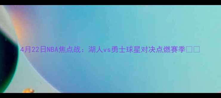 图片 4月22日NBA焦点战：湖人vs勇士球星对决点燃赛季🏀💥