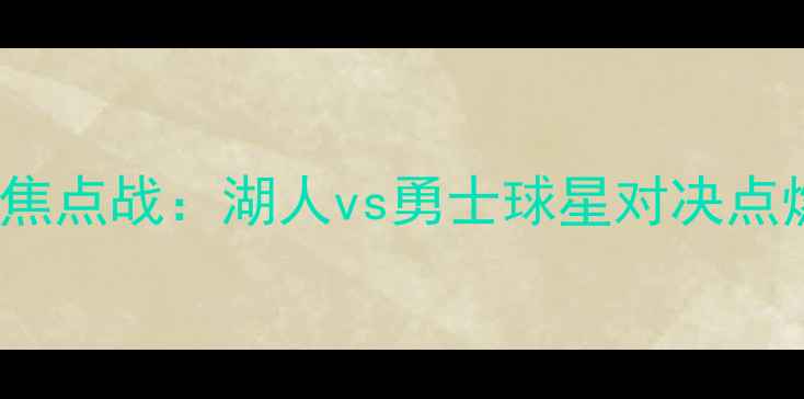 图片 4月22日NBA焦点战：湖人vs勇士球星对决点燃赛季🏀💥2