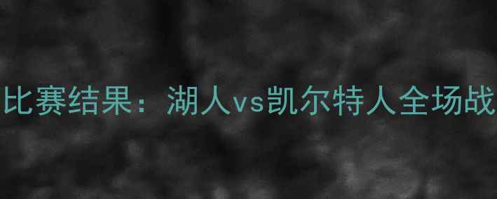 图片 6月3日NBA篮球比赛结果：湖人vs凯尔特人全场战报及关键数据1