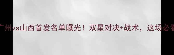 图片 CBA广州vs山西首发名单曝光！双星对决+战术，这场必看！2