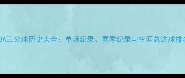 图片 NBA三分球历史大全：单场纪录、赛季纪录与生涯总进球排名