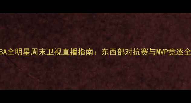 图片 NBA全明星周末卫视直播指南：东西部对抗赛与MVP竞逐全2