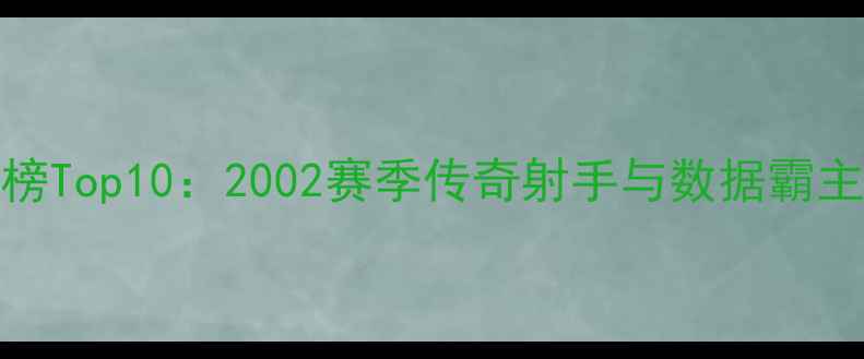 图片 NBA历史得分榜Top10：2002赛季传奇射手与数据霸主的巅峰对决1