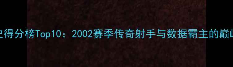 图片 NBA历史得分榜Top10：2002赛季传奇射手与数据霸主的巅峰对决2