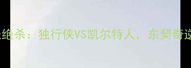 图片 NBA季后赛最嚣张绝杀：独行侠VS凯尔特人，东契奇逆天三分引爆全网