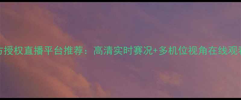 图片 NBA官方授权直播平台推荐：高清实时赛况+多机位视角在线观看指南1