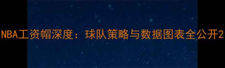 图片 NBA工资帽深度：球队策略与数据图表全公开2