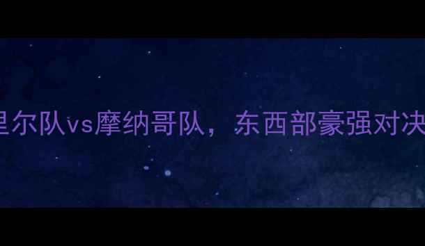图片 NBA常规赛前瞻：里尔队vs摩纳哥队，东西部豪强对决暗藏三大制胜关键
