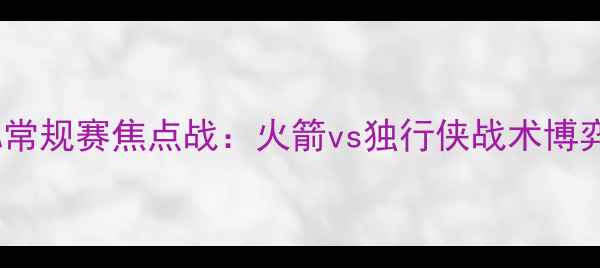 图片 NBA常规赛焦点战：火箭vs独行侠战术博弈全