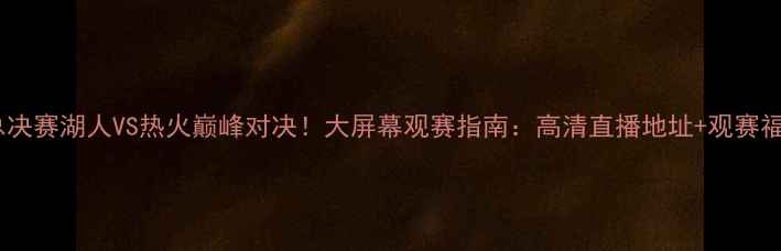 图片 NBA总决赛湖人VS热火巅峰对决！大屏幕观赛指南：高清直播地址+观赛福利全