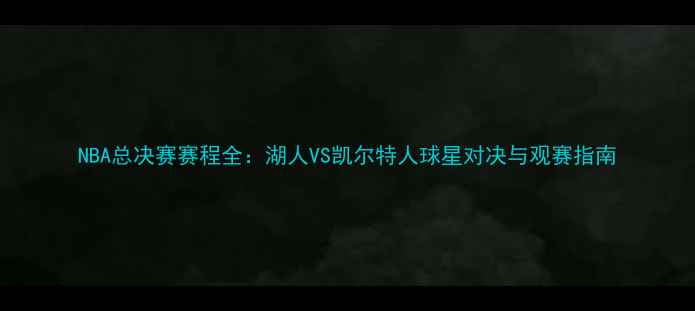 图片 NBA总决赛赛程全：湖人VS凯尔特人球星对决与观赛指南