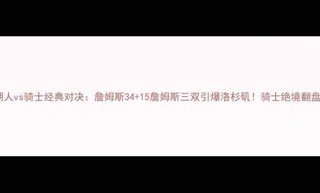 图片 NBA湖人vs骑士经典对决：詹姆斯34+15詹姆斯三双引爆洛杉矶！骑士绝境翻盘真相