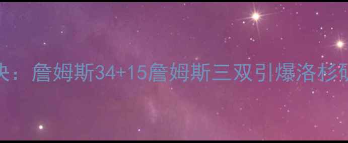 图片 NBA湖人vs骑士经典对决：詹姆斯34+15詹姆斯三双引爆洛杉矶！骑士绝境翻盘真相1