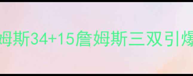图片 NBA湖人vs骑士经典对决：詹姆斯34+15詹姆斯三双引爆洛杉矶！骑士绝境翻盘真相2