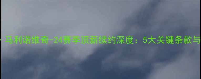 图片 NBA球星博班·马利诺维奇-24赛季顶薪续约深度：5大关键条款与职业前景展望