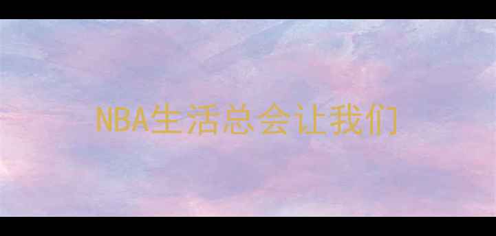 图片 NBA生活总会让我们