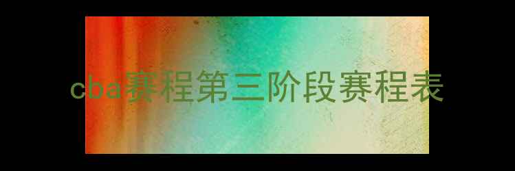 图片 cba赛程第三阶段赛程表