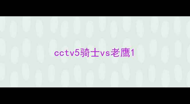 图片 cctv5骑士vs老鹰1