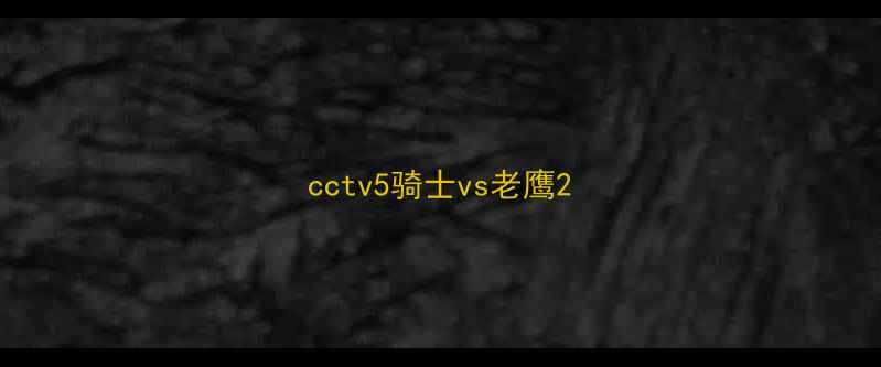 图片 cctv5骑士vs老鹰2