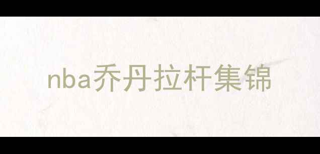 图片 nba乔丹拉杆集锦