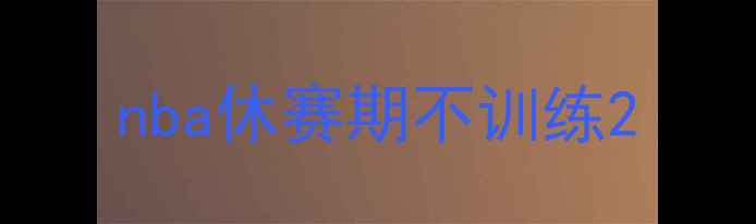 图片 nba休赛期不训练2