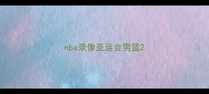 图片 nba录像亚运会男篮2