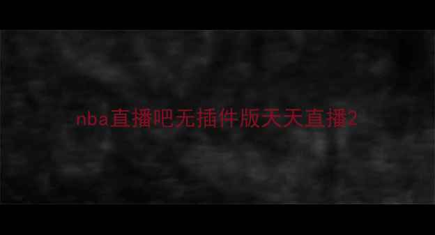 图片 nba直播吧无插件版天天直播2