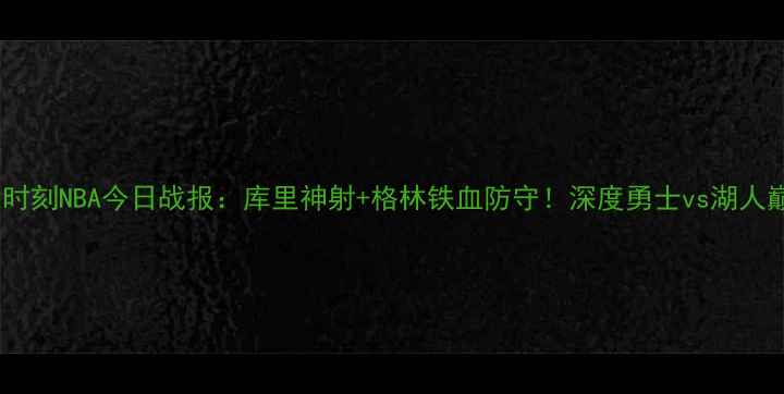 图片 ✨勇士高能时刻NBA今日战报：库里神射+格林铁血防守！深度勇士vs湖人巅峰对决🔥1