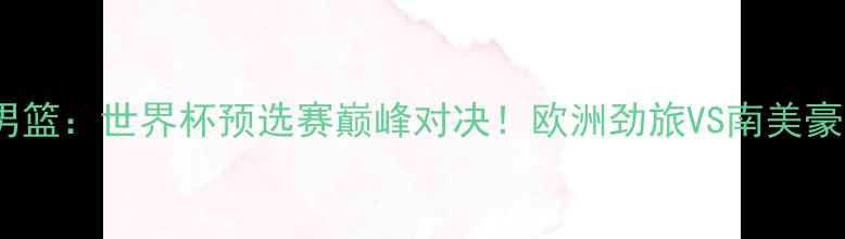 图片 ✨瑞典男篮VS智利男篮：世界杯预选赛巅峰对决！欧洲劲旅VS南美豪强，谁将问鼎？🏀2