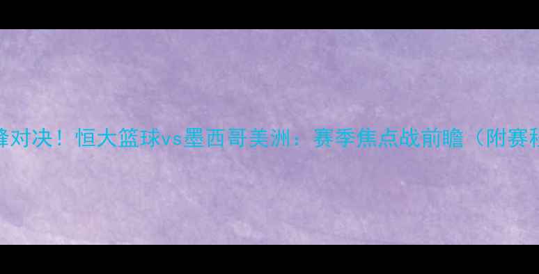 图片 中美篮球巅峰对决！恒大篮球vs墨西哥美洲：赛季焦点战前瞻（附赛程时间地点）