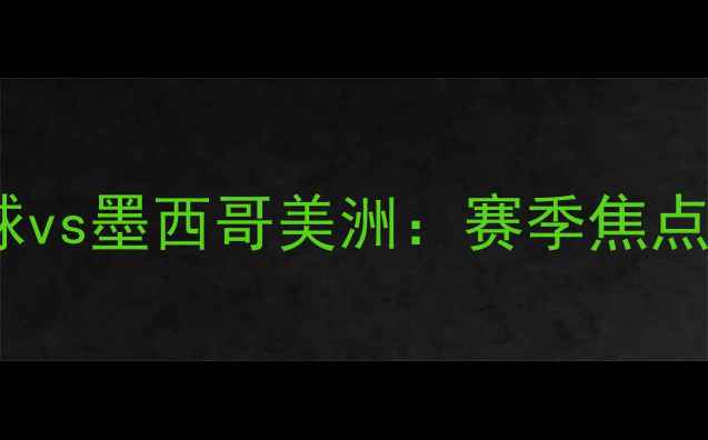 图片 中美篮球巅峰对决！恒大篮球vs墨西哥美洲：赛季焦点战前瞻（附赛程时间地点）2