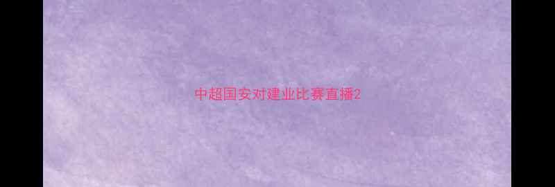 图片 中超国安对建业比赛直播2