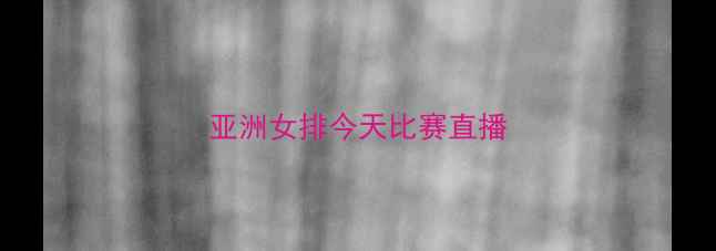 图片 亚洲女排今天比赛直播