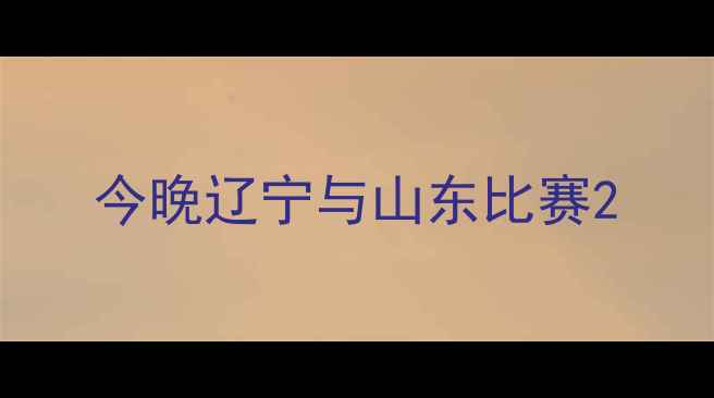 图片 今晚辽宁与山东比赛2