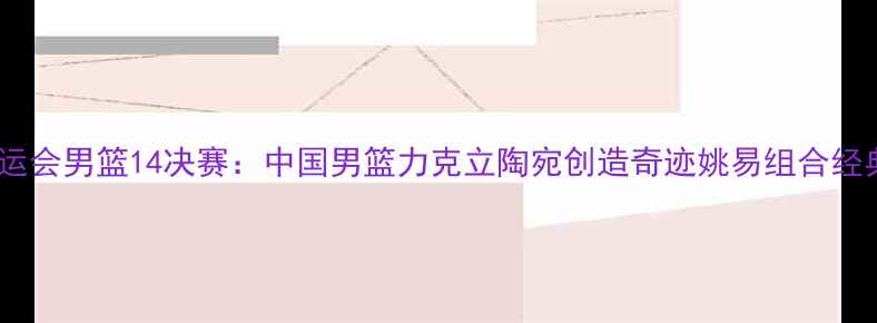 图片 伦敦奥运会男篮14决赛：中国男篮力克立陶宛创造奇迹姚易组合经典战役1