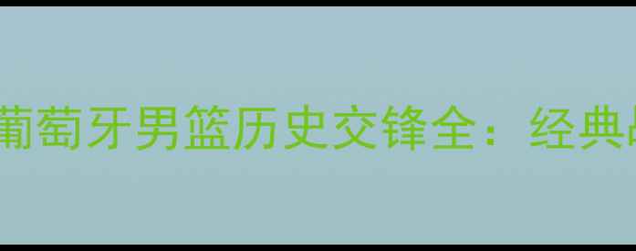 图片 克罗地亚男篮vs葡萄牙男篮历史交锋全：经典战役与数据统计1
