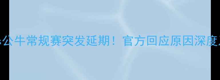 图片 凯尔特人vs公牛常规赛突发延期！官方回应原因深度及赛季影响