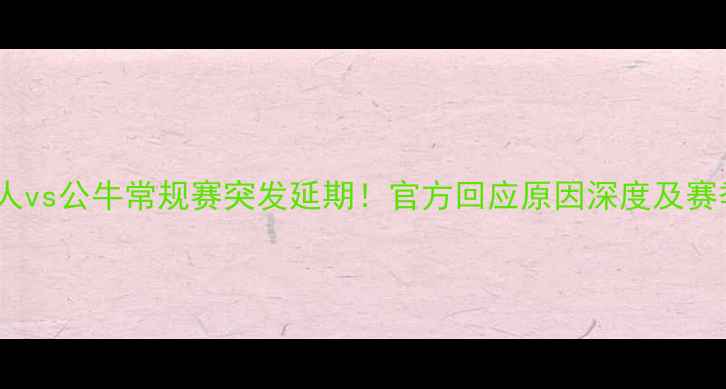 图片 凯尔特人vs公牛常规赛突发延期！官方回应原因深度及赛季影响1