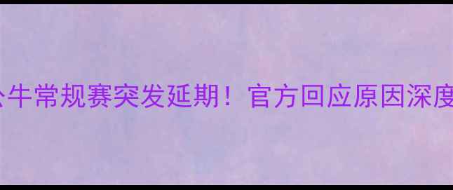 图片 凯尔特人vs公牛常规赛突发延期！官方回应原因深度及赛季影响2