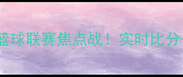 图片 北京队vs上海队高清直播长三角篮球联赛焦点战！实时比分+战术+观赛指南（附抢票攻略）1